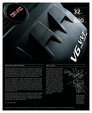 32MPG
2.4l i-4 fwd
600
HIGHWAY RANGE up to
miles
EPA-EST. HWY.
16 _ EFFICIENT power
SMART ENGINES. SMART PERFORMANCE. DIRECT INJECTION
16 _ EFFICIENT power
Both Terrain engines feature advanced direct-injection technology. This
allowed engineers to dial in a combination of performance, low emissions
and excellent fuel economy.1
The standard 2.4L I-4 on the FWD model
offers a highway range of up to 600 miles, and the available 3.0L V-6 is
good for up to 500. Both are coupled with efficiency-enhancing 6-speed
automatic transmissions for a refined, confident driving experience.
The 2.4L I-4 comes with an “ECO” mode that allows the driver to help
save fuel. Activated via a console-mounted button, it makes a slight
sacrifice in acceleration in exchange for additional fuel economy. The
2.4L also incorporates active noise cancellation technology, analyzing
interior sounds and sending counteracting sound waves through the
audio system’s speakers, ensuring a quiet driving experience at almost
all vehicle speeds. If your goal is performance, choose the 3.0L V-6.
You’ll experience a 0-to-60 mph time of 7.8 seconds—and still enjoy
excellent fuel economy.
A one-year OnStar Safe  Sound plan2
is standard on all Terrain models.
If you subscribe, OnStar can send you monthly e-mail reports of the
results of key operating system checks, including the engine, transmis-
sion and more, and send you reminders of scheduled maintenance to
promote maximum engine performance.
Direct injection is the culmination
of a decades-long evolutionary
process by which engineers con-
tinually moved the point of fuel
introduction ever closer to the
point of ignition. In both Terrain
engines, fuel is injected directly
into the combustion chamber,
right next to the spark plug. In
addition, digital sensors allow
each injection of fuel to precisely
match power demand, resulting
in cleaner burning and efficient
operation. And instead of having
to tune the engine for power or
economy, engineers are able to
dial in both.
1
EPA-estimated mpg: 2.4L I-4 22 city/32 hwy. FWD, 20 city/29 hwy. AWD; 3.0L V-6 17 city/25 hwy. FWD, 17 city/24 hwy. AWD. 2
Call 1-888-4ONSTAR (466-7827) or visit onstar.com for details and system limitations.
direct injection
Both Terrain engines
feature four valves per
cylinder with center
spark plug. Fuel
injector shown at top
left of illustration.
3.0L V-6 VVT shown.
134000_16j_5.indd 1 7/23/09 7:57:33 AM
 