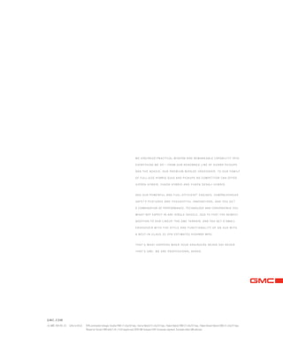 gmc.com
10 gmc TER RC-25 Litho in U.S.A. 1
EPA-estimated mileage: Acadia FWD 17 city/24 hwy.; Sierra Hybrid 21 city/22 hwy.; Yukon Hybrid 2WD 21 city/22 hwy.; Yukon Denali Hybrid 2WD 21 city/22 hwy.
2
Based on Terrain FWD with 2.4L I-4 DI engine and 2009 GM Compact SUV-Crossover segment. Excludes other GM vehicles.
We engineer practical wisdom and remarkable capability into
everything we do — from our renowned line of Sierra pickups
and the Acadia, our premium midsize crossover, to our family
of full-size hybrid SUVs and pickups no competitor can offer:
Sierra Hybrid, Yukon Hybrid and Yukon Denali Hybrid.
Add our powerful and fuel-efficient1
engines, comprehensive
safet y fe atures and thoughtful innovations, and you get
a combination of performance, technology and convenience you
might not expect in any single vehicle. add to that the newest
addition to our lineup, the GMC Terrain, and you get a small
crossover with the st yle and functionalit y of an SUV with
a best-in- cl ass 32 EPA-estimated Highway mpg.2
That’s what happens when your engineers never say never.
That’s GMC. We are Professional Grade.
134000_BCa_4.indd 1 7/30/09 9:55:40 PM
 