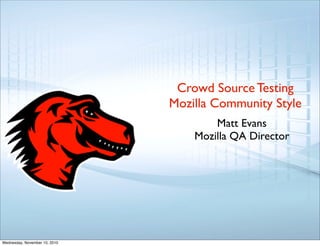Crowd Source Testing
Mozilla Community Style
Matt Evans
Mozilla QA Director
Wednesday, November 10, 2010
 
