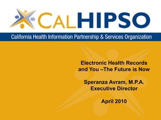 Electronic Health Records
and You –The Future is Now

  Speranza Avram, M.P.A.
    Executive Director

        April 2010
 