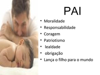 PAI Moralidade Responsabilidade Coragem  Patriotismo lealdade obrigação Lança o filho para o mundo 