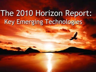 The New Media Consortium | horizon.nmc.org The 2010 Horizon Report: Key Emerging Technologies 