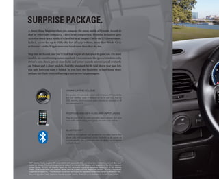 surprise paCkage.
A funny thing happens when you compare the room inside a Hyundai Accent to
that of other sub-compacts. There is no comparison. Hyundai designers gave
Accent so much space inside, it’s classified as a Compact Car by the U.S.Government.
In fact, Accent has up to 15.9 cubic feet of cargo volume, more than Honda Civic
or Toyota Corolla. It’s got more rear head room than they do, too.

Step into an Accent, and you’ll find that we put all that space to good use. On most
models, air conditioning comes standard. Conveniences like power windows with
driver's auto-down, power door locks and power outside mirrors are all available
on 3-door and 4-door models. And the standard 60/40 fold-down rear seat lets
you split how you want it folded. So you have the flexibility to haul home those
antique fair finds while still saving a seat or two for passengers.




                                               CRANk Up ThE VOLUmE
                                               A 6-speaker, 172-watt audio system with CD player, MP3 readability
                                               and XM® Satellite1 radio is standard on the SE and GLS. And for
                                               2010, steering-wheel-mounted audio controls are standard on SE
                                               and optional on GLS.



                                               IpOD®/USB AND mp3 AUxILIARy INpUT jACkS
                                               Plug in your iPod® or other portable music player.2 All your
                                               tunes will come bursting through the Accent’s audio system.



                                               BLUETOOTh®3
                                               A built-in microphone and speaker let you enjoy hands-free
                                               phone calls with exceptional clarity. Available as an option on
                                               Accent models, the system also has the ability to recognize
                                               multiple phones.




1
    XM® Satellite Radio requires XM subscription sold separately after complimentary introductory period. See your
    dealer for details. Fees and programming subject to change. XM service only available in the 48 contiguous
    United States. ©2009 XM Satellite Radio Inc. XM name and logos are registered trademarks of XM Satellite
    Radio. other trademarks and channel names are the property of their respective owners. 2 iPod is a registered
    trademark of Apple Inc. 3 The Bluetooth word mark and logos are registered trademarks owned by Bluetooth SIG,
    Inc., and any use of such marks by Hyundai is under license. Bluetooth is not available on Accent Blue models.
 