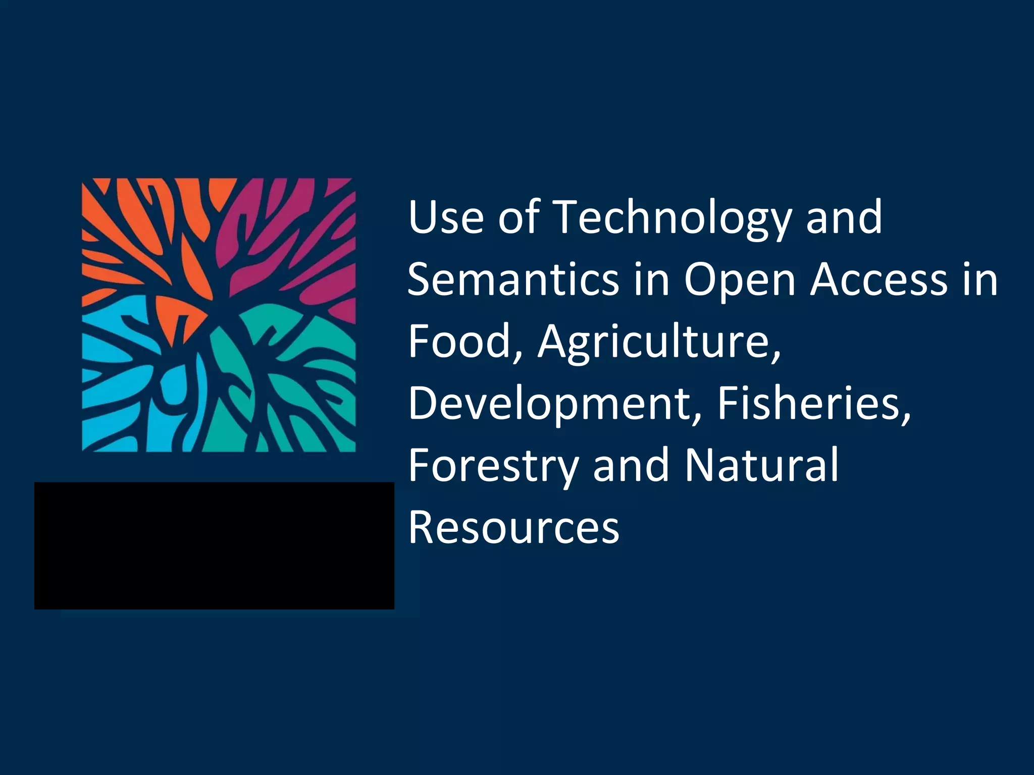 Use of Technology and Semantics in Open Access in Food, Agriculture, Development, Fisheries, Forestry and Natural Resources 