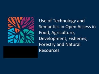 Use of Technology and Semantics in Open Access in Food, Agriculture, Development, Fisheries, Forestry and Natural Resources 