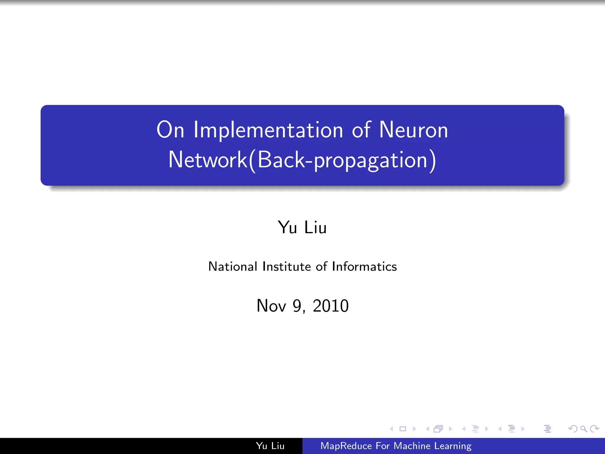 On Implementation of Neuron
Network(Back-propagation)
Yu Liu
National Institute of Informatics
Nov 9, 2010
Yu Liu MapReduce For Machine Learning
 