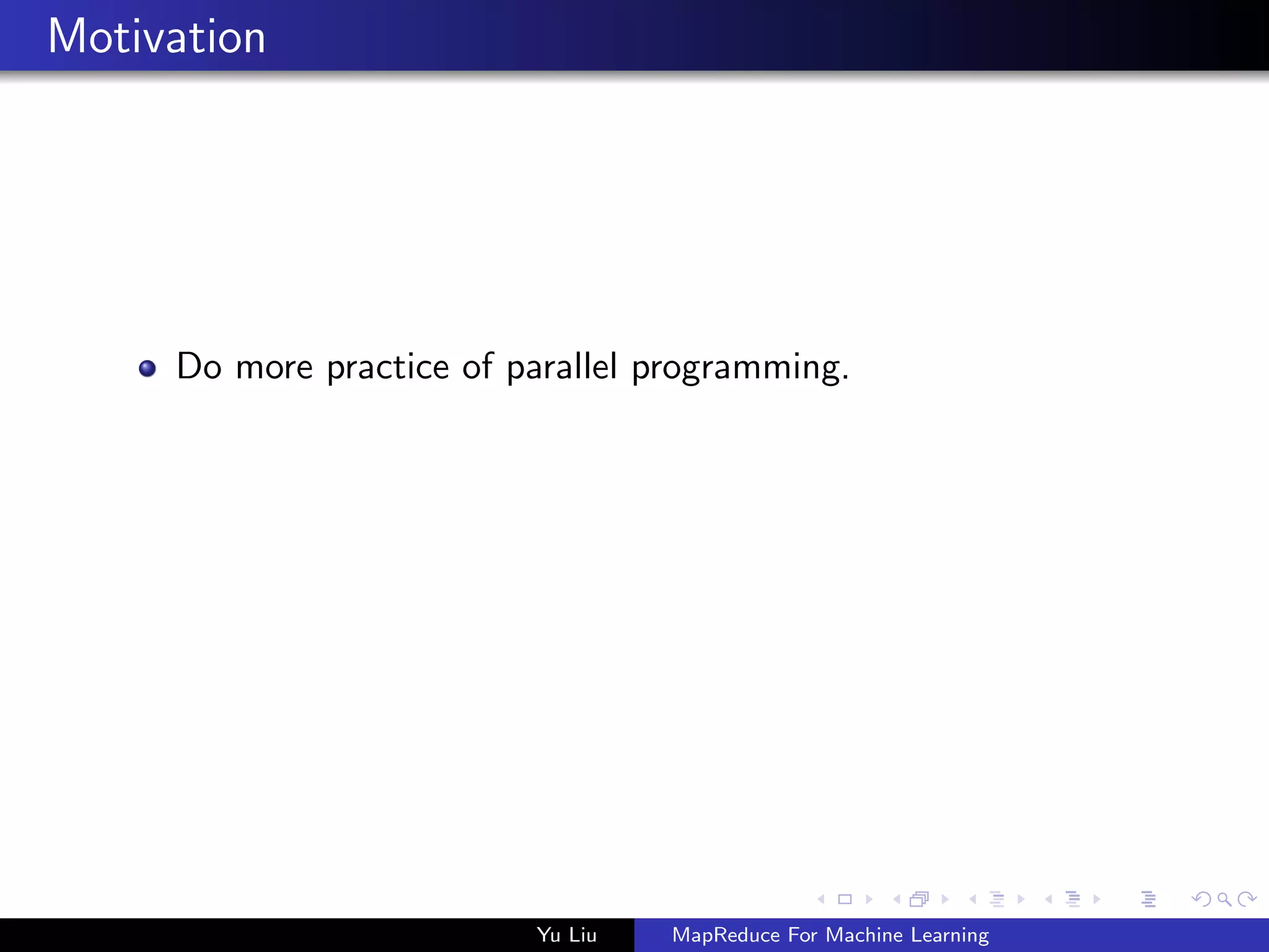 Motivation
Do more practice of parallel programming.
Yu Liu MapReduce For Machine Learning
 