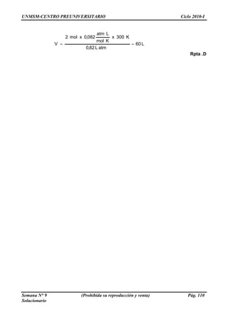 UNMSM-CENTRO PREUNIVERSITARIO Ciclo 2010-I
Semana N° 9 (Prohibida su reproducción y venta) Pág. 110
Solucionario
L60
atm
=
L82,0
Kmol
V =
K300x
Latm
082,0xmol2
Rpta .D
 