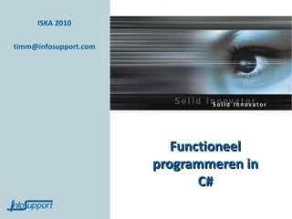 ISKA 2010

timm@infosupport.com




                          Functioneel
                       programmeren in
                              C#
 
