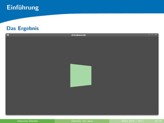 Einf¨hrung
    u


Das Ergebnis




   Johannes Diemke   OpenGL mit Java   WiSe 2010 / 2011   25/26
 