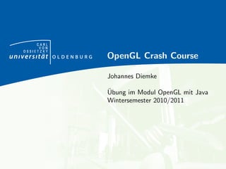 CARL
      VON
OSSIETZKY
            OpenGL Crash Course

            Johannes Diemke

            ¨
            Ubung im Modul OpenGL mit Java
            Wintersemester 2010/2011
 