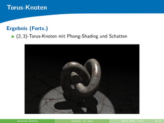 Torus-Knoten


Ergebnis (Forts.)
    (2, 3)-Torus-Knoten mit Phong-Shading und Schatten




    Johannes Diemke         OpenGL mit Java        WiSe 2010 / 2011   16/18
 