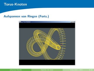 Torus-Knoten


Aufspannen von Ringen (Forts.)




   Johannes Diemke      OpenGL mit Java   WiSe 2010 / 2011   9/18
 
