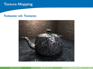 Texture-Mapping


Teekanne mit Texturen




   Johannes Diemke      OpenGL mit Java   WiSe 2010 / 2011   3/18
 