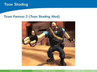 Toon Shading


Team Fortress 2 (Toon Shading Mod)




   Johannes Diemke     OpenGL mit Java   WiSe 2010 / 2011   4/12
 