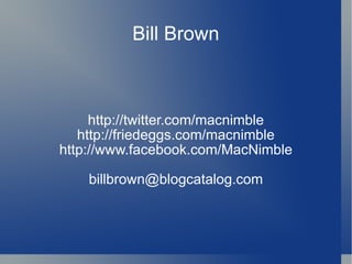 Bill Brown http://twitter.com/macnimble http://friedeggs.com/macnimble http://www.facebook.com/MacNimble [email_address] 
