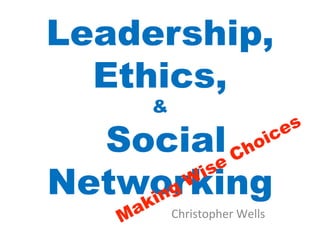 Leadership,
  Ethics,
     &

  Social
Networking
         Christopher	
  Wells	
  
 