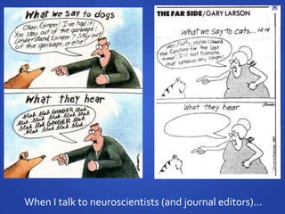 When I talk to neuroscientists (and journal editors)...
 