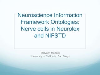 Neuroscience Information
Framework Ontologies:
Nerve cells in Neurolex
and NIFSTD
Maryann Martone
University of California, San Diego
 