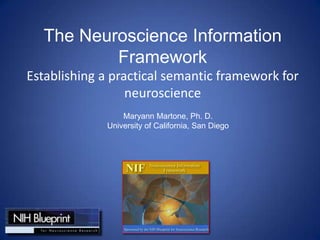 The Neuroscience Information
Framework
Establishing a practical semantic framework for
neuroscience
Maryann Martone, Ph. D.
University of California, San Diego
 