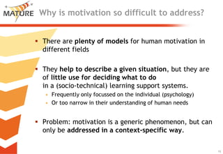 Why is motivation so difficult to address?<br />Thereareplentyofmodelsfor human motivation in different fields<br />Theyhe...