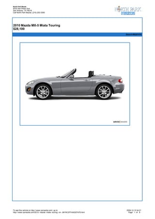 North Park Mazda
9333 San Pedro Ave
San Antonio, TX 78216
Call North Park Mazda: (210) 253-3300



 


2010 Mazda MX-5 Miata Touring
$28,100
                                                                                   Stock # M0207478




To see this vehicle on http:// www.npmazda.com/, go to                             2009-12-15 04:21
http:// www.npmazda.com/2010- mazda- miata- touring- vin- JM1NC2FF4A0207478.html     Page 1 of 8
 