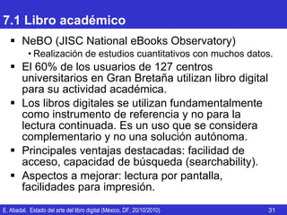 7.1 Libro académico <ul><li>NeBO (JISC National eBooks Observatory) </li></ul><ul><ul><li>Realización de estudios cuantita...