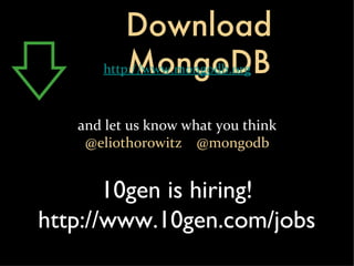 Download MongoDB http://www.mongodb.org and let us know what you think @eliothorowitz  @mongodb 10gen is hiring! http://www.10gen.com/jobs 