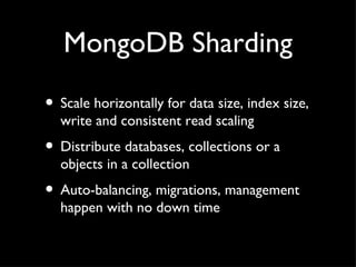 MongoDB Sharding Scale horizontally for data size, index size, write and consistent read scaling Distribute databases, collections or a objects in a collection Auto-balancing, migrations, management happen with no down time 