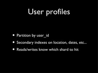 User profiles Partition by user_id Secondary indexes on location, dates, etc... Reads/writes know which shard to hit 