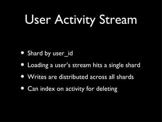 User Activity Stream Shard by user_id Loading a user’s stream hits a single shard Writes are distributed across all shards Can index on activity for deleting 