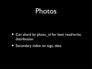 Photos Can shard by photo_id for best read/write distribution Secondary index on tags, date 