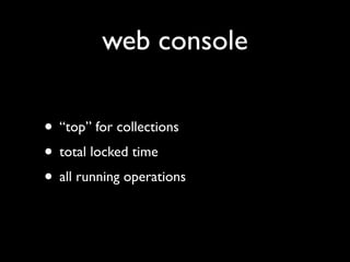 web console

• “top” for collections
• total locked time
• all running operations
 