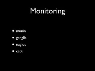Monitoring

• munin
• ganglia
• nagios
• cacti
 