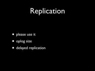 Replication

• please use it
• oplog size
• delayed replication
 