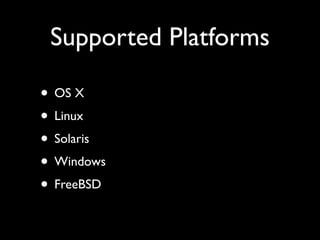 Supported Platforms

• OS X
• Linux
• Solaris
• Windows
• FreeBSD
 