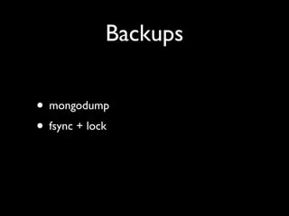 Backups


• mongodump
• fsync + lock
 