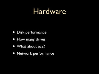 Hardware

• Disk performance
• How many drives
• What about ec2?
• Network performance
 