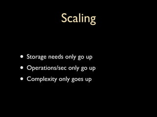 Scaling

• Storage needs only go up
• Operations/sec only go up
• Complexity only goes up
 