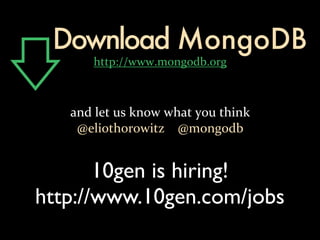 Download MongoDB
      http://www.mongodb.org



   and let us know what you think
    @eliothorowitz    @mongodb


       10gen is hiring!
http://www.10gen.com/jobs
 