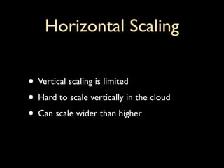 Horizontal Scaling

• Vertical scaling is limited
• Hard to scale vertically in the cloud
• Can scale wider than higher
 