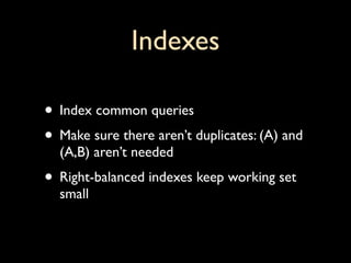 Indexes

• Index common queries
• Make sure there aren’t duplicates: (A) and
  (A,B) aren’t needed
• Right-balanced indexes keep working set
  small
 