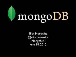 Eliot Horowitz
@eliothorowitz
   MongoUK
 June 18, 2010
 