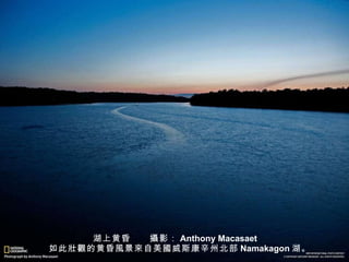 湖上黄昏　　 攝 影： Anthony Macasaet 　如此 壯觀 的黄昏 風 景 來 自美 國 威斯康辛州北部 Namakagon 湖。 