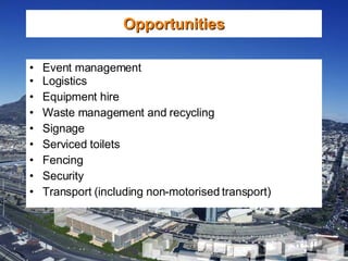 Event management Logistics Equipment hire Waste management and recycling Signage Serviced toilets Fencing Security Transport (including non-motorised transport) Opportunities 