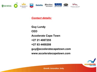 Contact details: Guy Lundy CEO Accelerate Cape Town +27 21 4087255 +27 83 4400208 [email_address] www.acceleratecapetown.com 