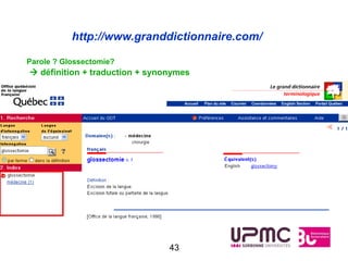 http://www.granddictionnaire.com/

Parole ? Glossectomie?
 définition + traduction + synonymes




                                43
 