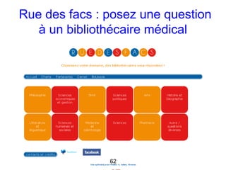 Rue des facs : posez une question
   à un bibliothécaire médical




               62
 