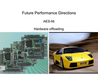 Future Performance Directions

           AES-NI

      Hardware offloading
 