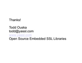 Thanks!

Todd Ouska
todd@yassl.com
www.yassl.com
Open Source Embedded SSL Libraries
 